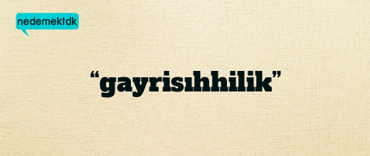 “gayrisıhhilik”