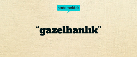 “gazelhanlık”