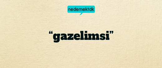 “gazelimsi”