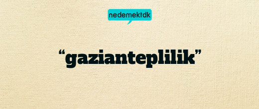 “gazianteplilik”