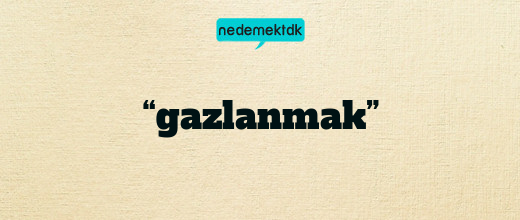 “gazlanmak”