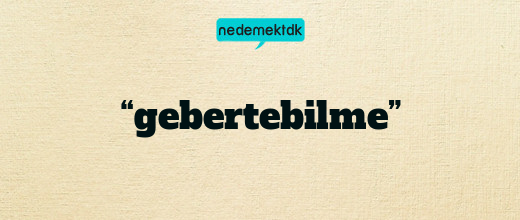 “gebertebilme”