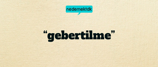 “gebertilme”