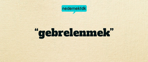 “gebrelenmek”