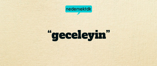 “geceleyin”