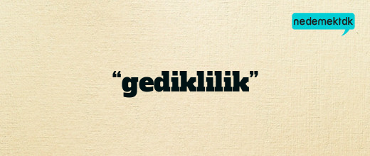 “gediklilik”