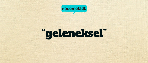 “geleneksel”