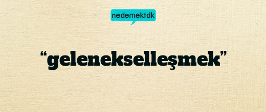 “gelenekselleşmek”