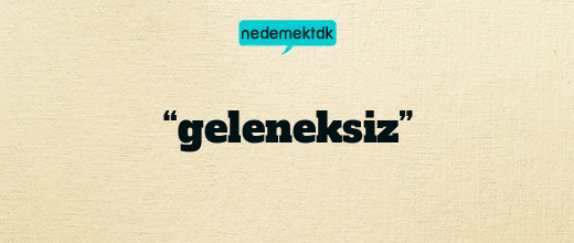 “geleneksiz”