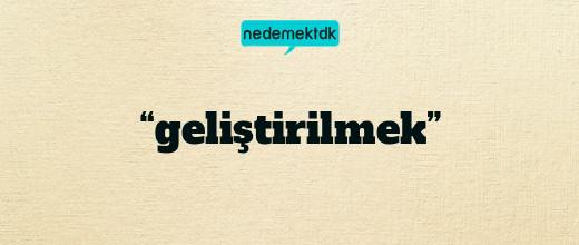 “geliştirilmek”