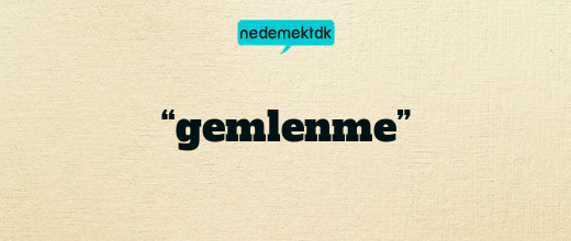 “gemlenme”