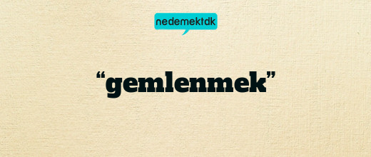 “gemlenmek”