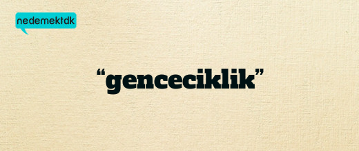 “genceciklik”