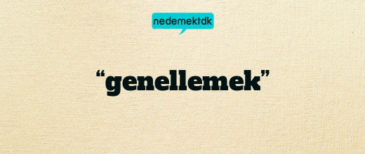 “genellemek”