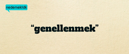 “genellenmek”