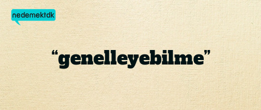 “genelleyebilme”