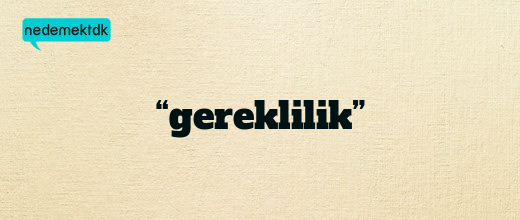 “gereklilik”