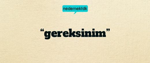 “gereksinim”