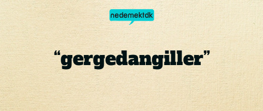 “gergedangiller”