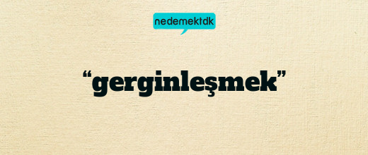 “gerginleşmek”