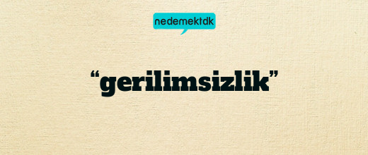 “gerilimsizlik”