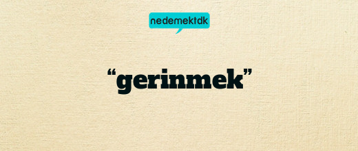 “gerinmek”