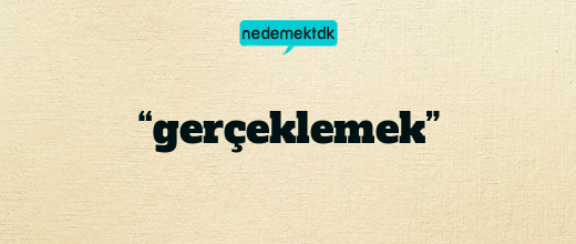 “gerçeklemek”