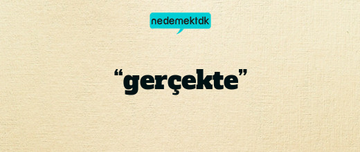 “gerçekte”