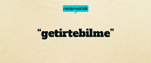 “getirtebilme”