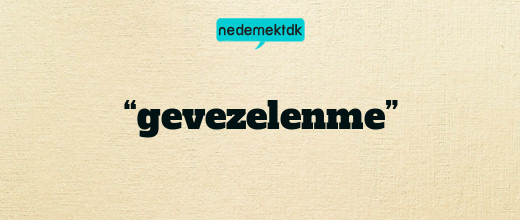 “gevezelenme”