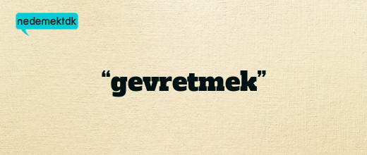 “gevretmek”