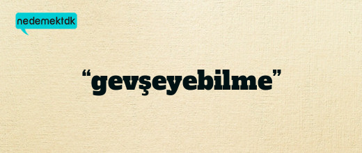 “gevşeyebilme”