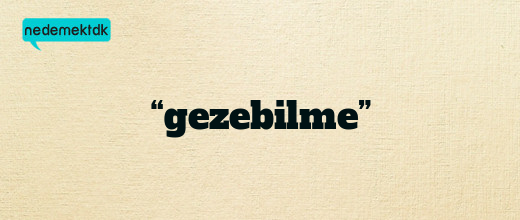 “gezebilme”