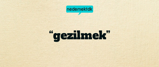 “gezilmek”