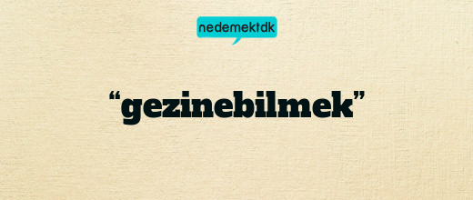 “gezinebilmek”