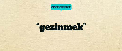 “gezinmek”