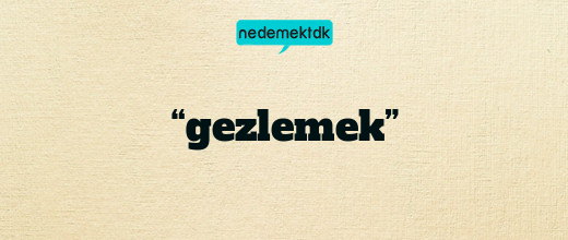 “gezlemek”