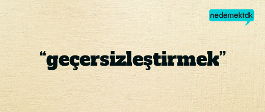 “geçersizleştirmek”