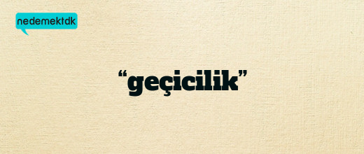 “geçicilik”