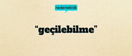 “geçilebilme”