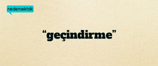 “geçindirme”