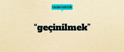 “geçinilmek”