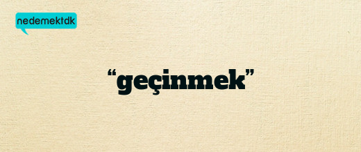 “geçinmek”