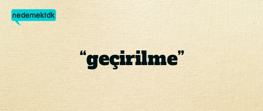 “geçirilme”