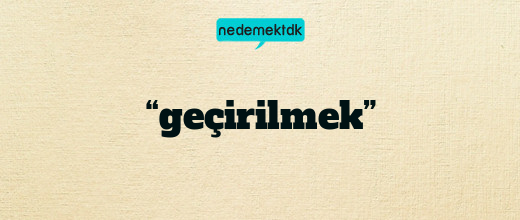 “geçirilmek”