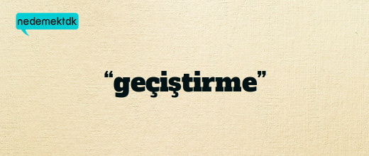 “geçiştirme”