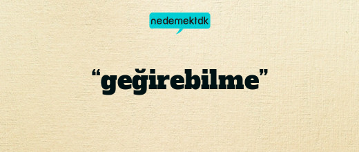 “geğirebilme”