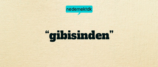 “gibisinden”