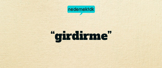 “girdirme”