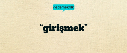 “girişmek”